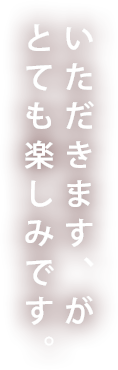 いただきます、がとても楽しみです。