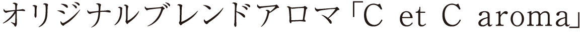 オリジナルブレンドアロマ「C et C aroma」