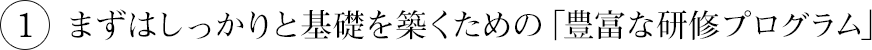 まずはしっかりと基礎を築くための「豊富な研修プログラム」