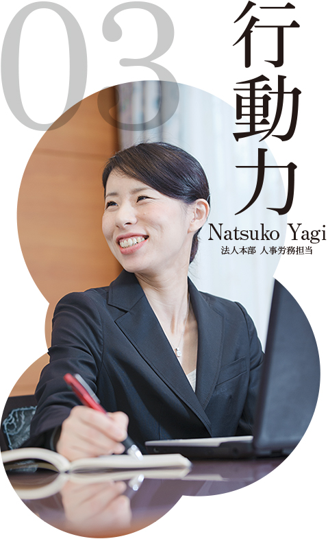 行動力 Natsuko Yagi 法人本部 人事労務担当
